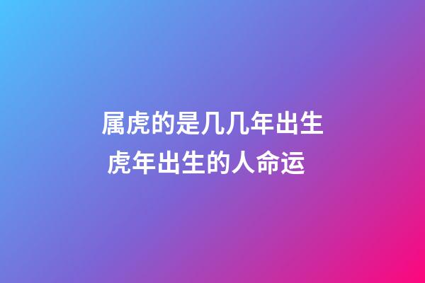 属虎的是几几年出生 虎年出生的人命运